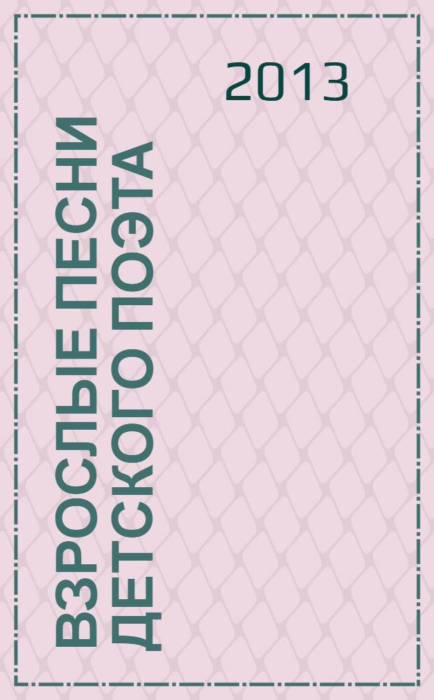 Взрослые песни детского поэта : стихи, песни
