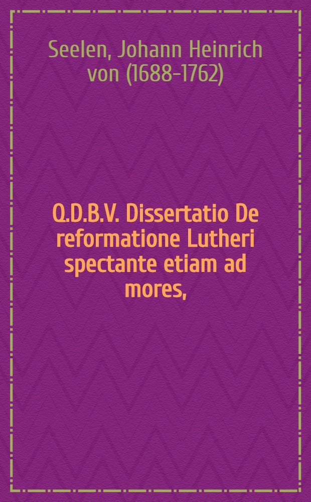 Q.D.B.V. Dissertatio De reformatione Lutheri spectante etiam ad mores,