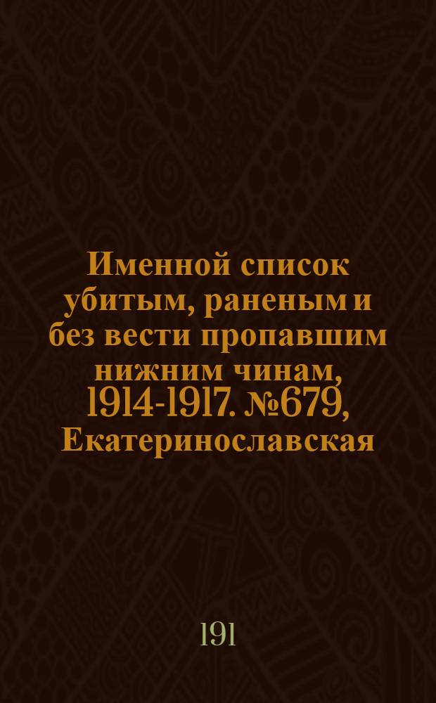 Именной список убитым, раненым и без вести пропавшим нижним чинам, [1914-1917]. № 679, Екатеринославская, Елисаветпольская и Енисейская губернии, Забайкальская область, Иркутская и Казанская губернии