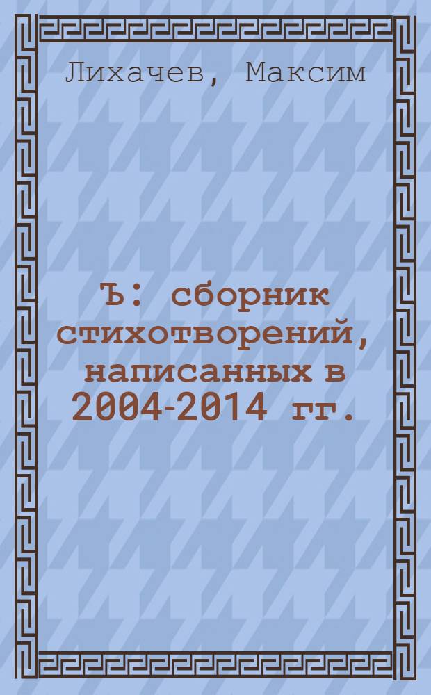Ъ : сборник стихотворений, написанных в 2004-2014 гг.