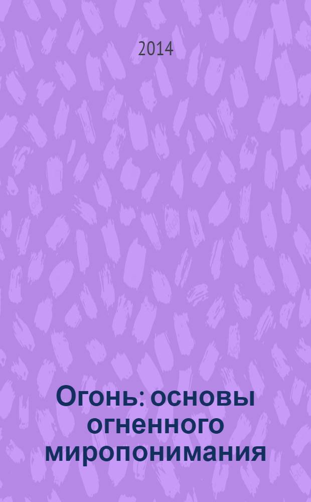 Огонь : основы огненного миропонимания