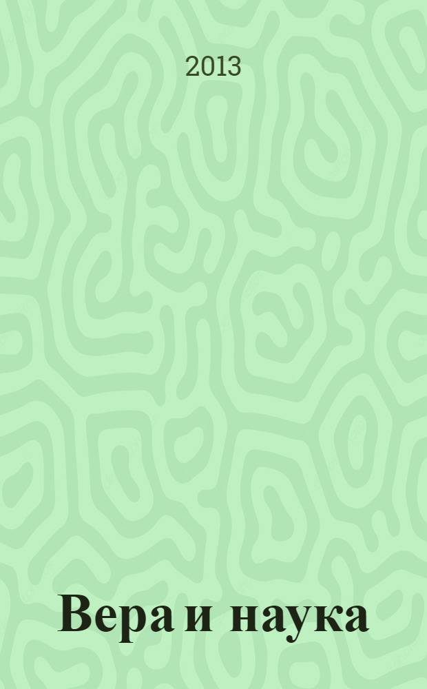 Вера и наука : от конфронтации к диалогу : VI научно-практическая студенческая конференция,16-17 апреля 2013 г. : к 1025-летию Крещения Руси