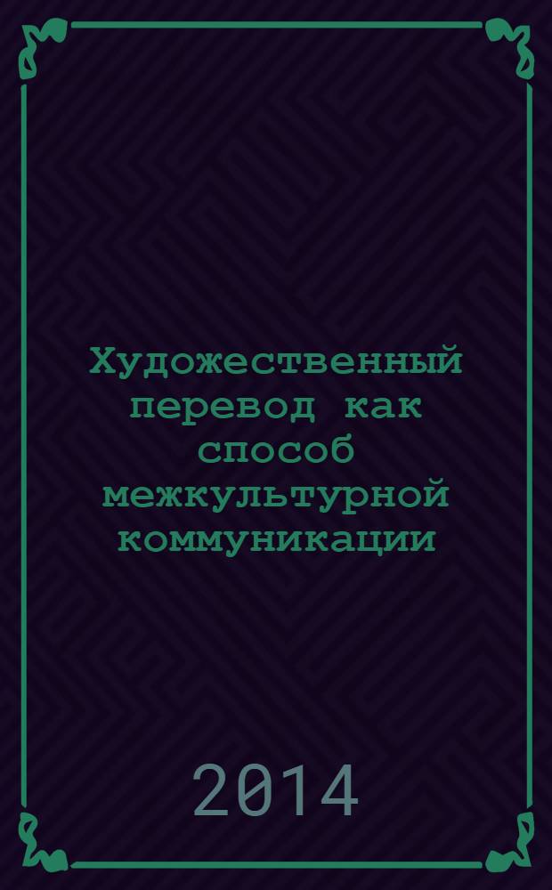 Художественный перевод как способ межкультурной коммуникации (аспекты теории) : монография