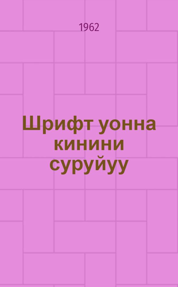 Шрифт уонна кинини суруйуу : (культурай-сырдатар тэрилтэлэр улэһиттэригэр кѳмѳ) = Шрифт и его построение