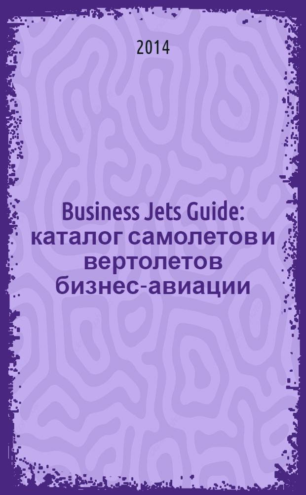 Business Jets Guide : каталог самолетов и вертолетов бизнес-авиации