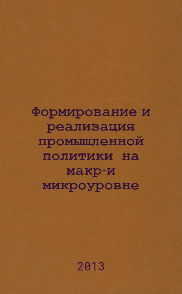 Формирование и реализация промышленной политики на макро- и микроуровне : монография
