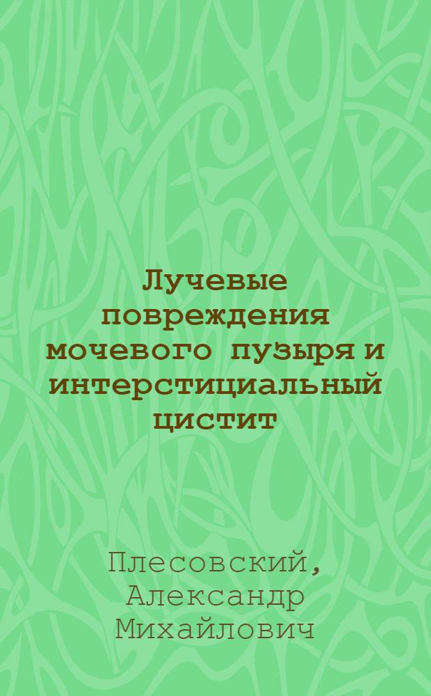 Лучевые повреждения мочевого пузыря и интерстициальный цистит (клинико-морфологическое обоснование роли ГБО) : автореф. дис. на соиск. уч. степ. к. м. н. : специальность 14.01.23 <Урология>