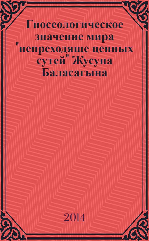 Гносеологическое значение мира "непреходяще ценных сутей" Жусупа Баласагына : автореферат диссертации на соискание ученой степени к.филос.н. : специальность 09.00.01