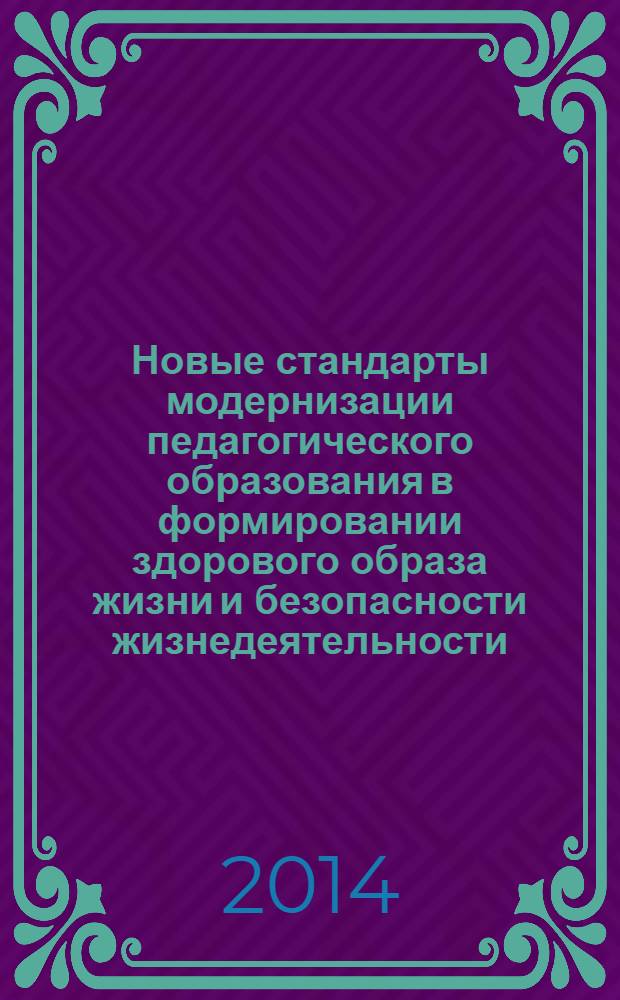 Новые стандарты модернизации педагогического образования в формировании здорового образа жизни и безопасности жизнедеятельности = New standsrts for modernization of teacher education in developing healthy lifistyles and life safety : материалы Научно-практической конференции Южного федерального округа, 4 декабря 2013 г