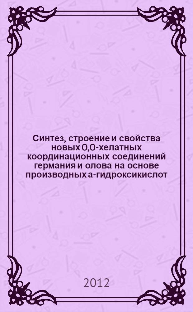 Синтез, строение и свойства новых O,O-хелатных координационных соединений германия и олова на основе производных а-гидроксикислот : автореф. дис. на соиск. уч. степ. к. х. н. : специальность 02.00.03 <Органическая химия> : специальность 02.00.08 <Химия элементоорганических соединений>