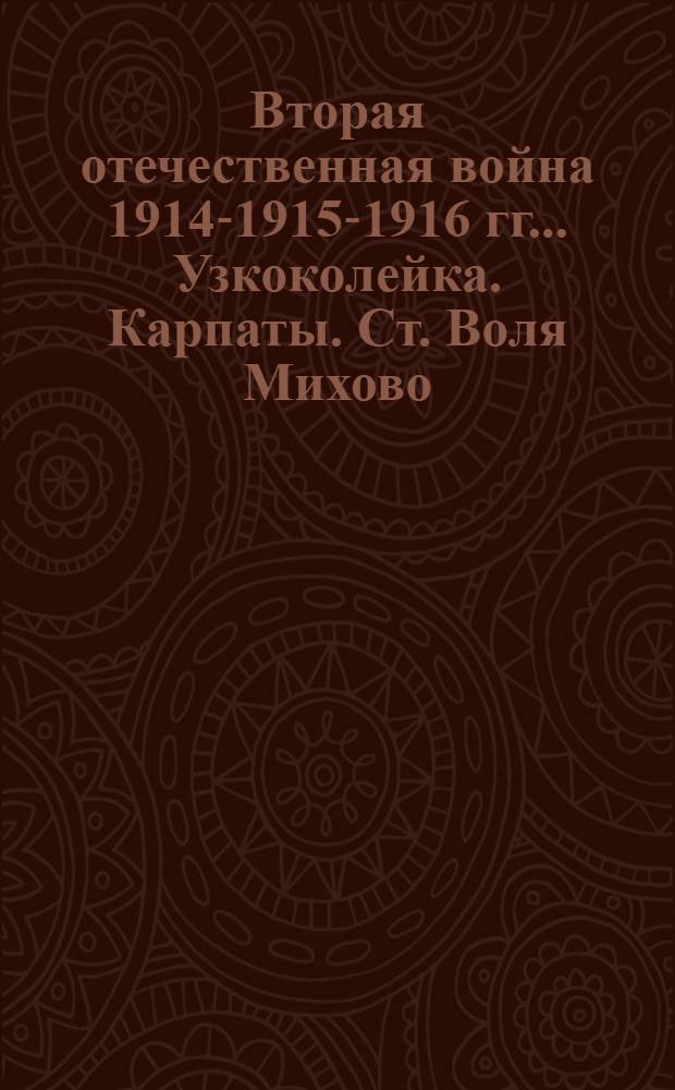 Вторая отечественная война 1914-1915-1916 гг.. Узкоколейка. Карпаты. Ст. Воля Михово : открытое письмо