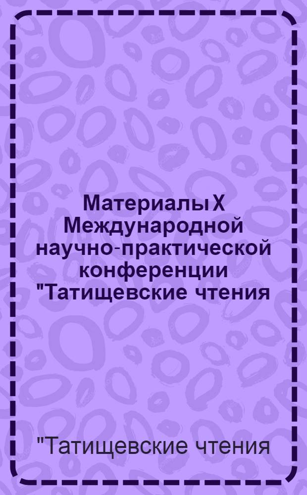 Материалы X Международной научно-практической конференции "Татищевские чтения: актуальные проблемы науки и практики", г. Тольятти, 18-21 апреля 2013 г.. Гуманитарные и социальные науки, образование