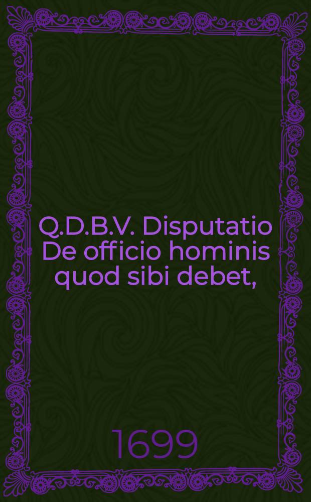 Q.D.B.V. Disputatio De officio hominis quod sibi debet,