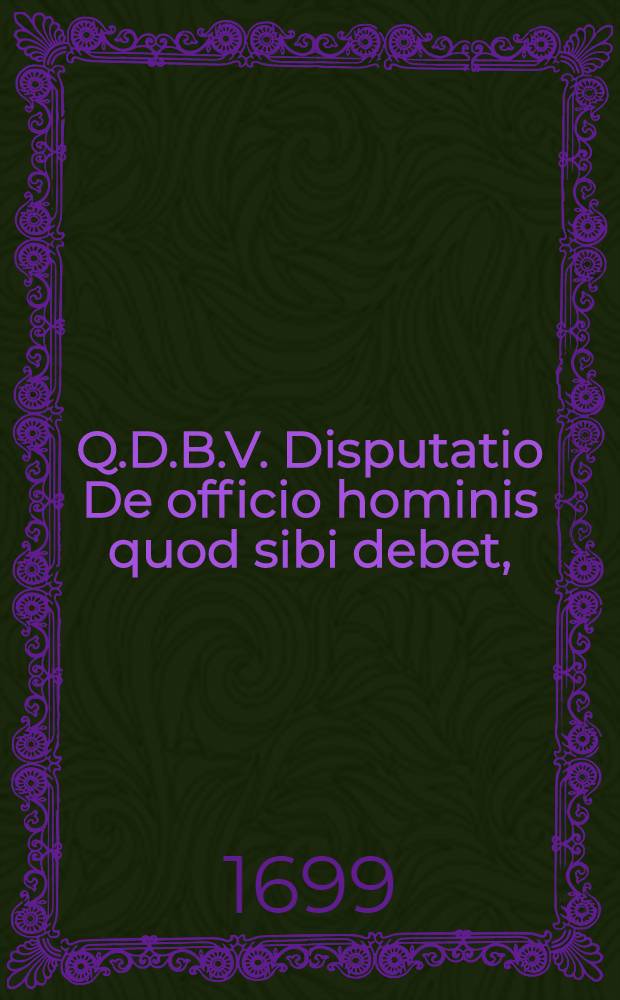 Q.D.B.V. Disputatio De officio hominis quod sibi debet,