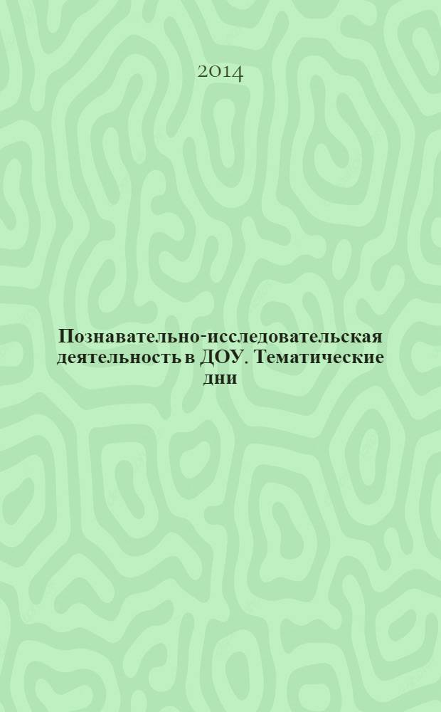 Познавательно-исследовательская деятельность в ДОУ. Тематические дни : сборник