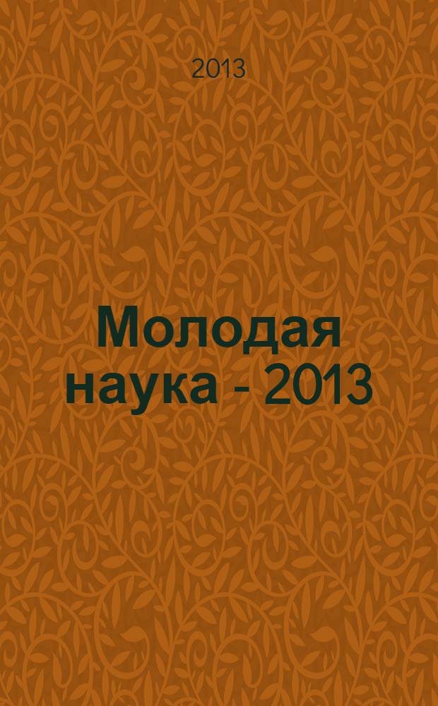 Молодая наука - 2013 : материалы региональной межвузовской научно-практической конференции студентов, аспирантов и молодых ученых, 16 апреля 2013 года. Ч. 16