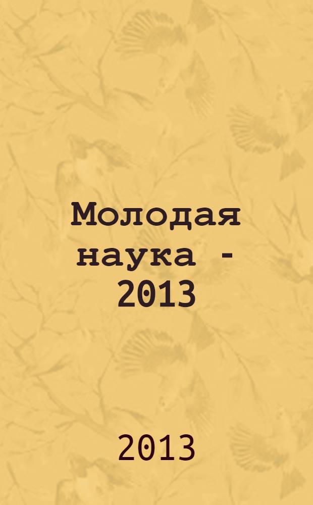 Молодая наука - 2013 : материалы региональной межвузовской научно-практической конференции студентов, аспирантов и молодых ученых, 16 апреля 2013 года. Ч. 9