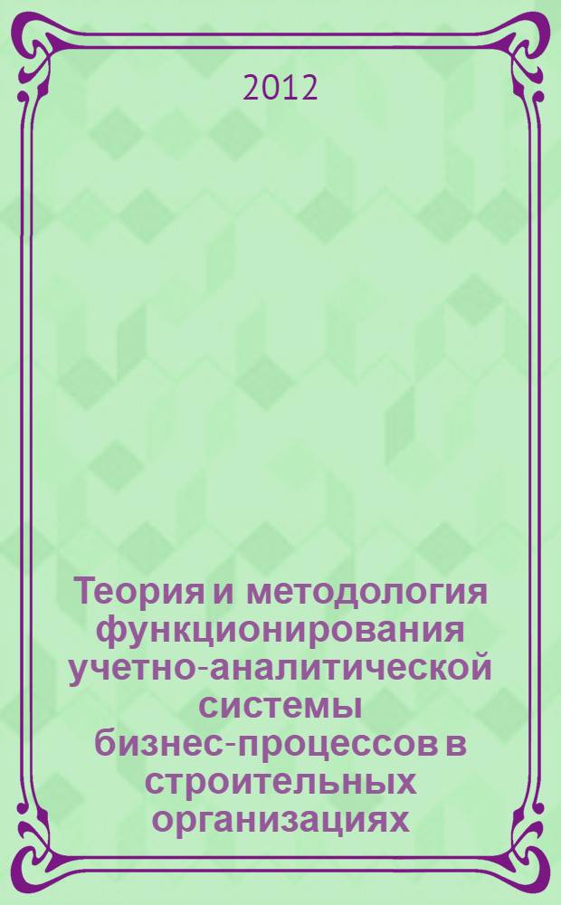 Теория и методология функционирования учетно-аналитической системы бизнес-процессов в строительных организациях : автореф. дис. на соиск. уч. степ. д. э. н. : специальность 08.00.12 <Бухгалтерский учет, статистика>