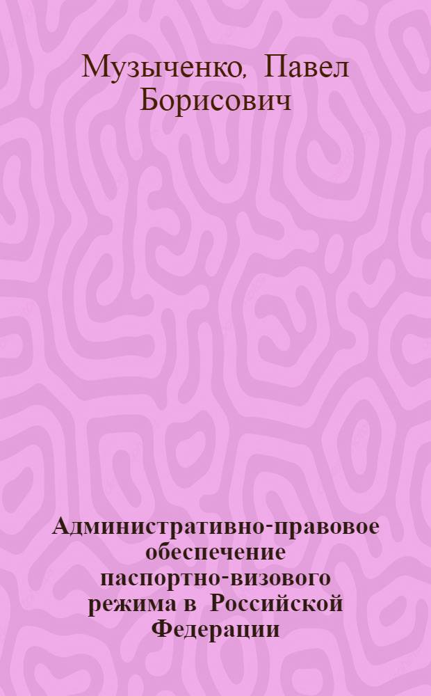 Административно-правовое обеспечение паспортно-визового режима в Российской Федерации : учебное пособие