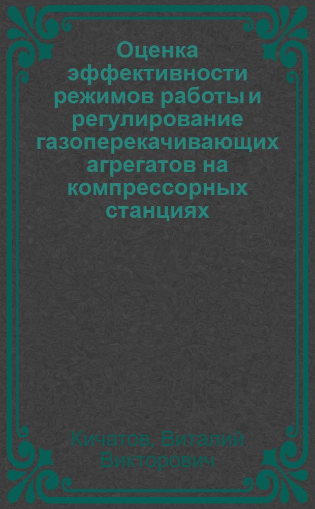 Оценка эффективности режимов работы и регулирование газоперекачивающих агрегатов на компрессорных станциях : автореф. дис. на соиск. уч. степ. к. т. н. : специальность 25.00.19 <Строительство и эксплуатация нефтегазопроводов, баз и хранилищ>