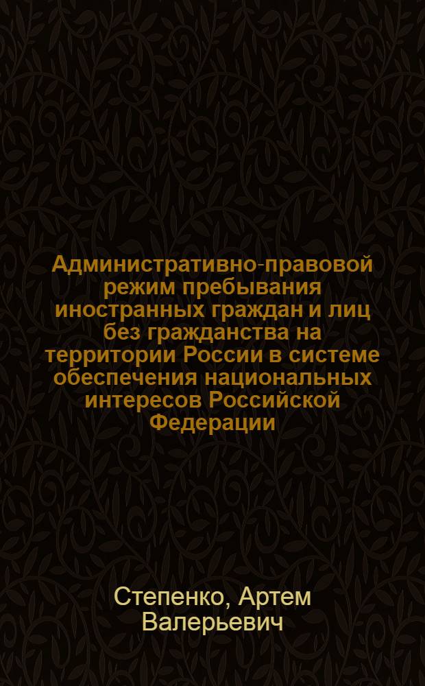 Административно-правовой режим пребывания иностранных граждан и лиц без гражданства на территории России в системе обеспечения национальных интересов Российской Федерации