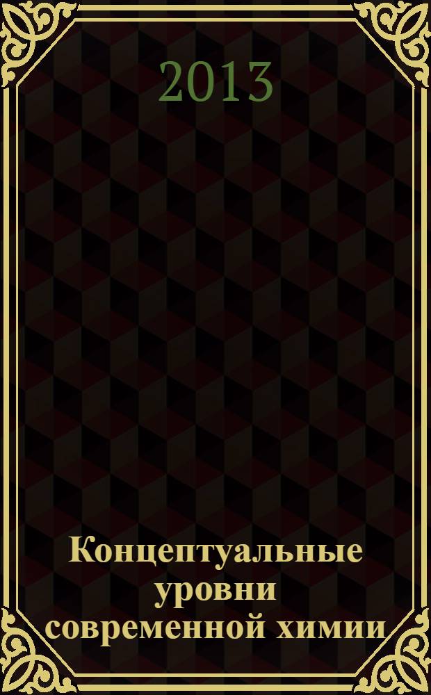 Концептуальные уровни современной химии : учебное пособие : методическое пособие для студентов 1 курса, обучающихся по дисциплине "Химия"