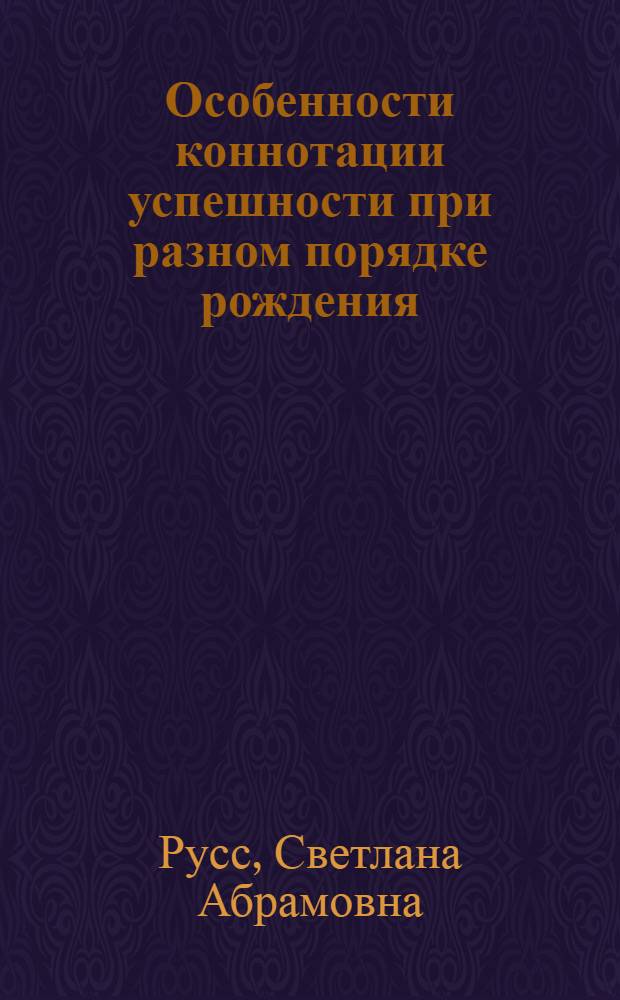 Особенности коннотации успешности при разном порядке рождения (на примере представлений подростков) : автореф. дис. на соиск. уч. степ. к. психол. н. : специальность 19.00.01 <Общая психология, психология личности, история психологии>
