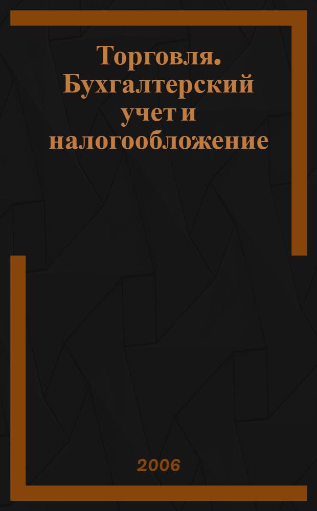 Торговля. Бухгалтерский учет и налогообложение : журнал приложение к журналу "Актуальные вопросы бухгалтерского учета и налогообложения". 2006, № 12