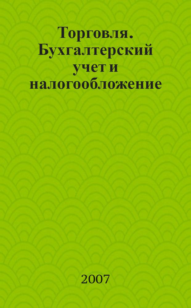Торговля. Бухгалтерский учет и налогообложение : журнал приложение к журналу "Актуальные вопросы бухгалтерского учета и налогообложения". 2007, № 9