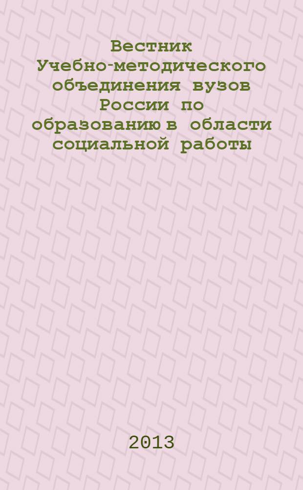 Вестник Учебно-методического объединения вузов России по образованию в области социальной работы : научно-практический журнал. 2013, № 1