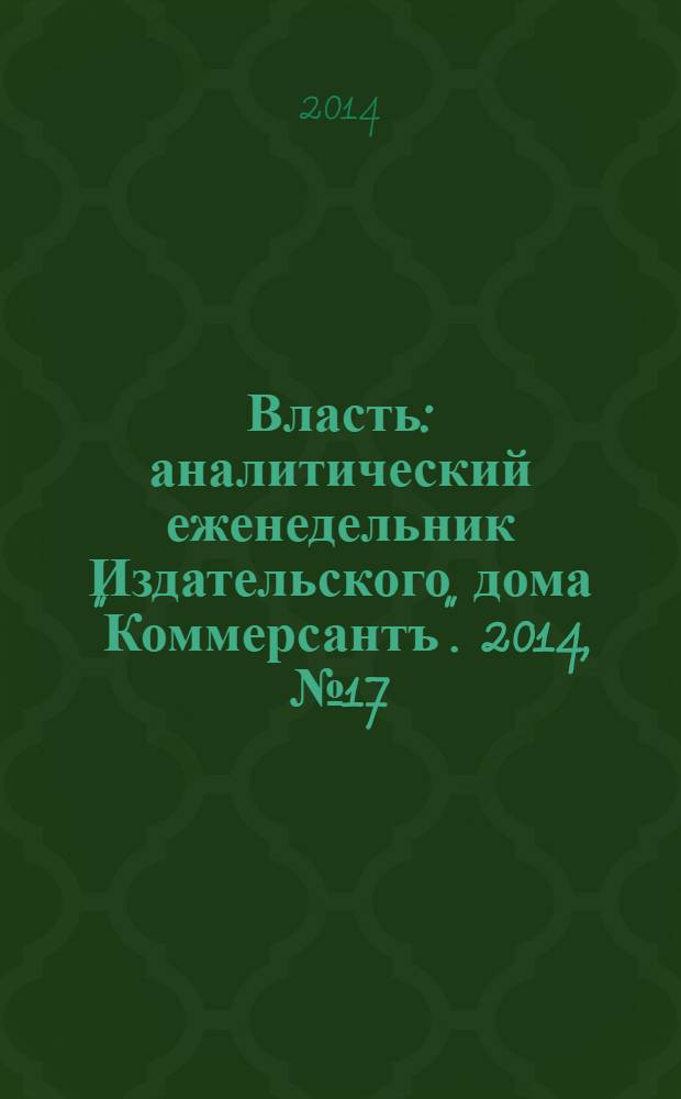 Власть : аналитический еженедельник Издательского дома "Коммерсантъ". 2014, № 17/18 (1072/1073)