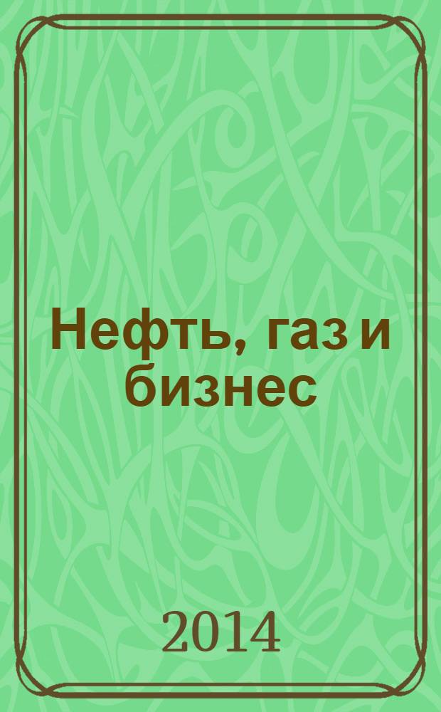 Нефть, газ и бизнес : Информ.-аналит. журн. 2014, № 5 (168)