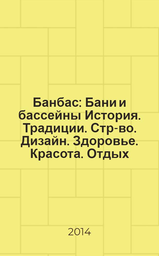 Банбас : Бани и бассейны История. Традиции. Стр-во. Дизайн. Здоровье. Красота. Отдых. 2014, 3 (93)
