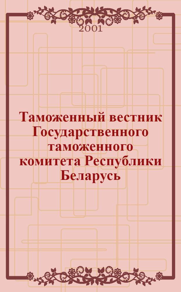 Таможенный вестник Государственного таможенного комитета Республики Беларусь : Ежемес. информ.-практ. журн. ГТК Респ. Беларусь. 2001, № 3 (58)