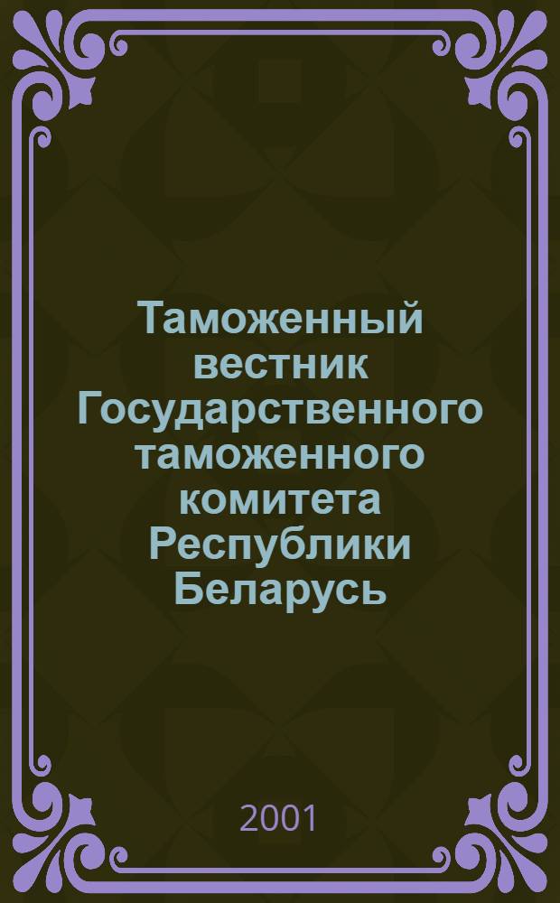 Таможенный вестник Государственного таможенного комитета Республики Беларусь : Ежемес. информ.-практ. журн. ГТК Респ. Беларусь. 2001, № 4 (59)