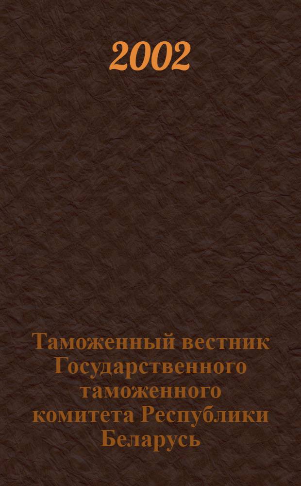 Таможенный вестник Государственного таможенного комитета Республики Беларусь : Ежемес. информ.-практ. журн. ГТК Респ. Беларусь. 2002, № 8 (75)