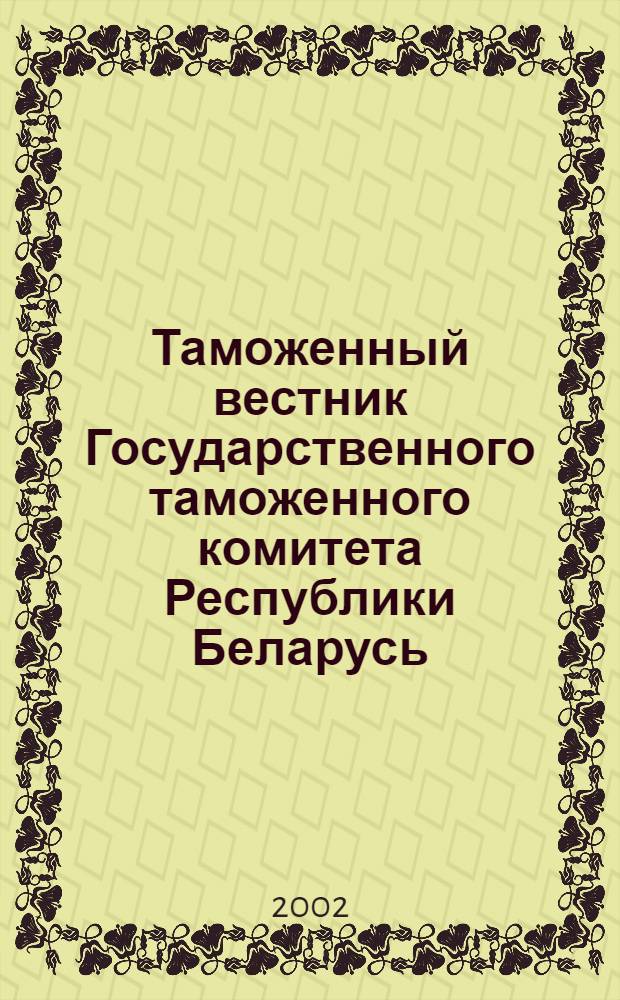 Таможенный вестник Государственного таможенного комитета Республики Беларусь : Ежемес. информ.-практ. журн. ГТК Респ. Беларусь. 2002, № 11 (78)