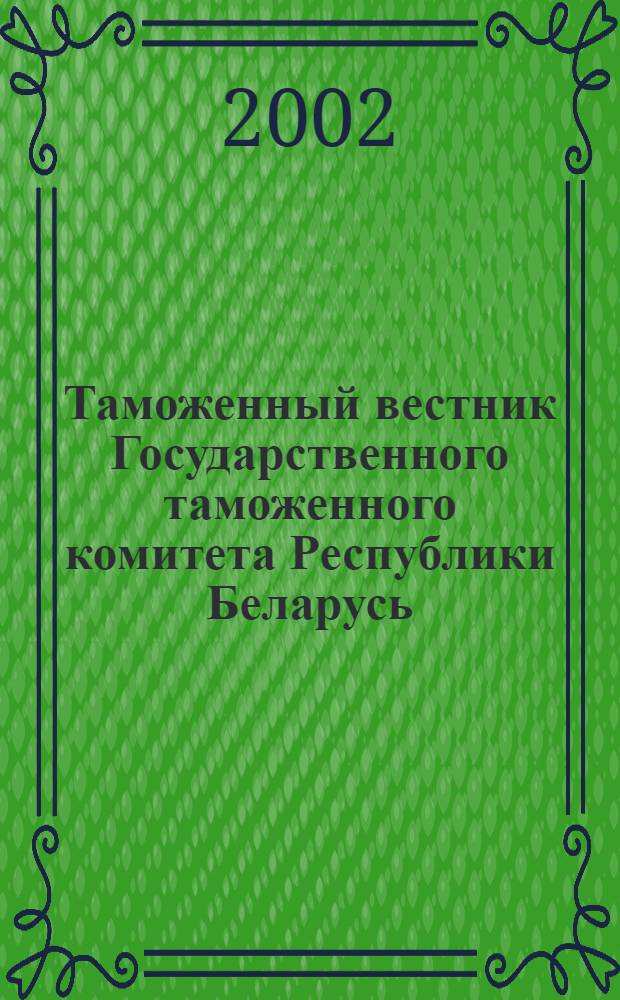 Таможенный вестник Государственного таможенного комитета Республики Беларусь : Ежемес. информ.-практ. журн. ГТК Респ. Беларусь. 2002, № 12 (79)