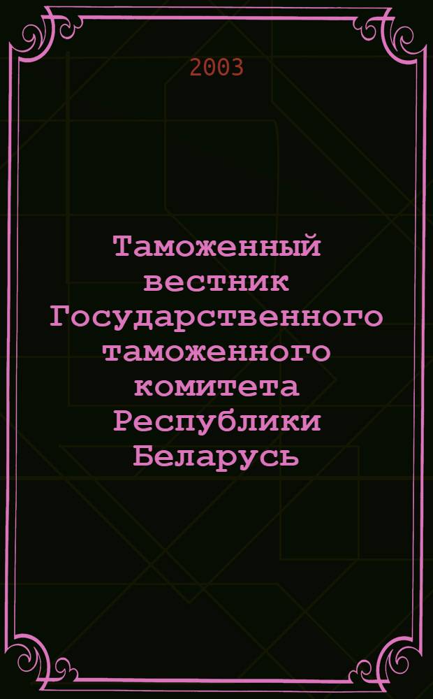 Таможенный вестник Государственного таможенного комитета Республики Беларусь : Ежемес. информ.-практ. журн. ГТК Респ. Беларусь. 2003, № 1 (79)