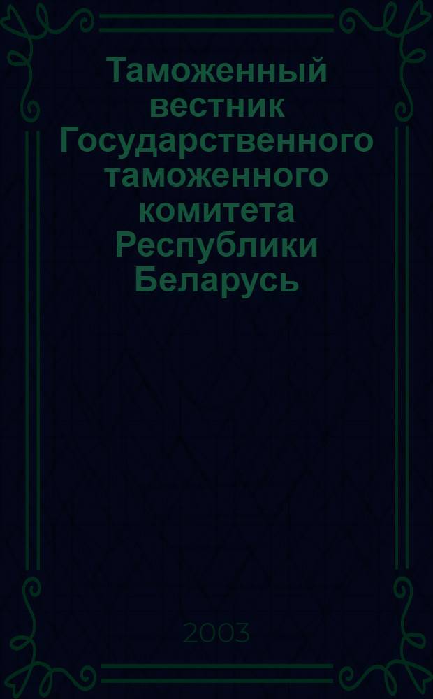 Таможенный вестник Государственного таможенного комитета Республики Беларусь : Ежемес. информ.-практ. журн. ГТК Респ. Беларусь. 2003, № 4 (82)