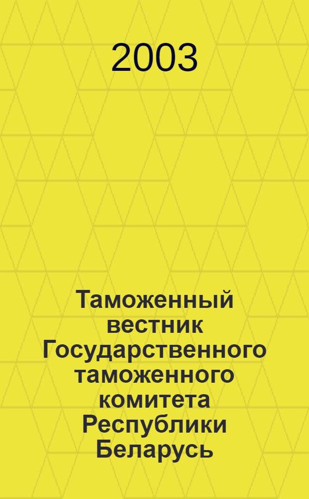 Таможенный вестник Государственного таможенного комитета Республики Беларусь : Ежемес. информ.-практ. журн. ГТК Респ. Беларусь. 2003, № 5 (83)