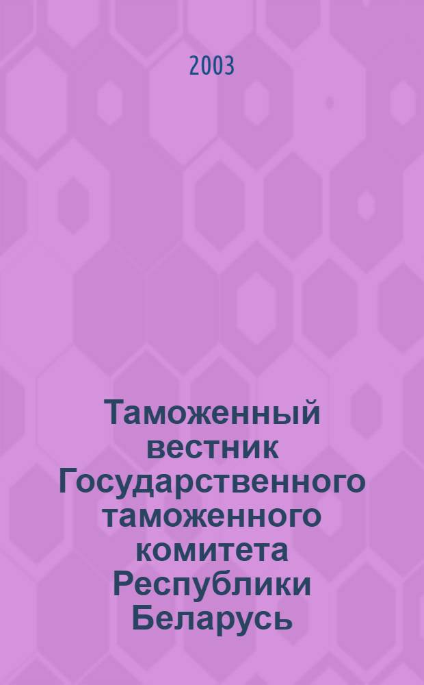 Таможенный вестник Государственного таможенного комитета Республики Беларусь : Ежемес. информ.-практ. журн. ГТК Респ. Беларусь. 2003, № 8 (86)