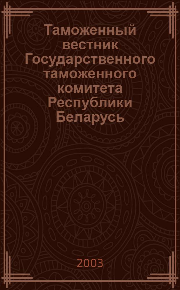 Таможенный вестник Государственного таможенного комитета Республики Беларусь : Ежемес. информ.-практ. журн. ГТК Респ. Беларусь. 2003, № 10 (88)
