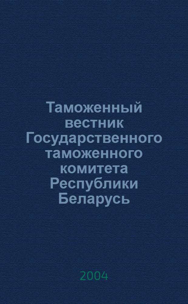 Таможенный вестник Государственного таможенного комитета Республики Беларусь : Ежемес. информ.-практ. журн. ГТК Респ. Беларусь. 2004, № 5 (95)