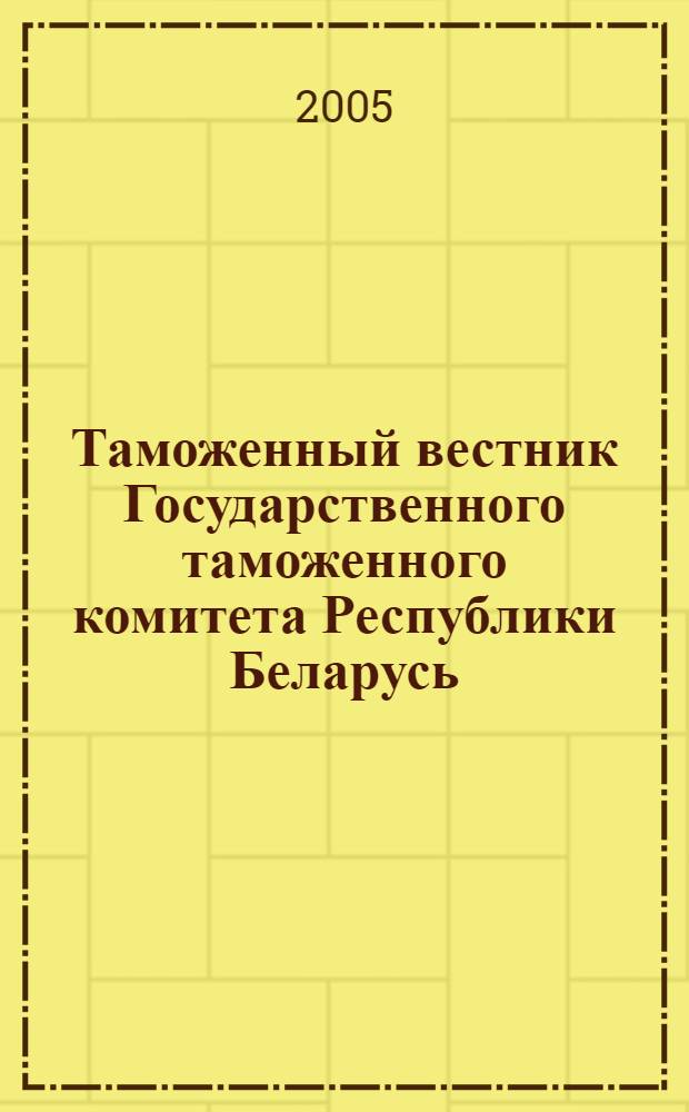 Таможенный вестник Государственного таможенного комитета Республики Беларусь : Ежемес. информ.-практ. журн. ГТК Респ. Беларусь. 2005, № 8 (110)