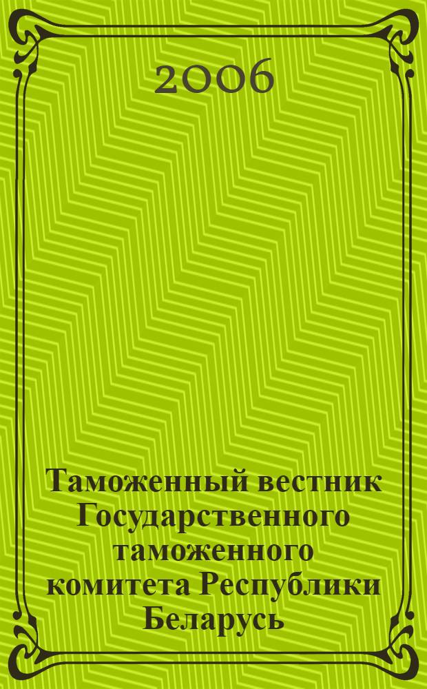 Таможенный вестник Государственного таможенного комитета Республики Беларусь : Ежемес. информ.-практ. журн. ГТК Респ. Беларусь. 2006, № 10 (124)