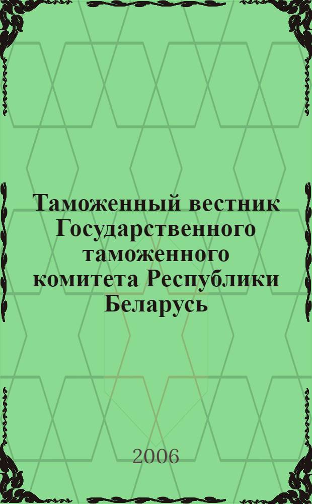 Таможенный вестник Государственного таможенного комитета Республики Беларусь : Ежемес. информ.-практ. журн. ГТК Респ. Беларусь. 2006, № 11 (125)