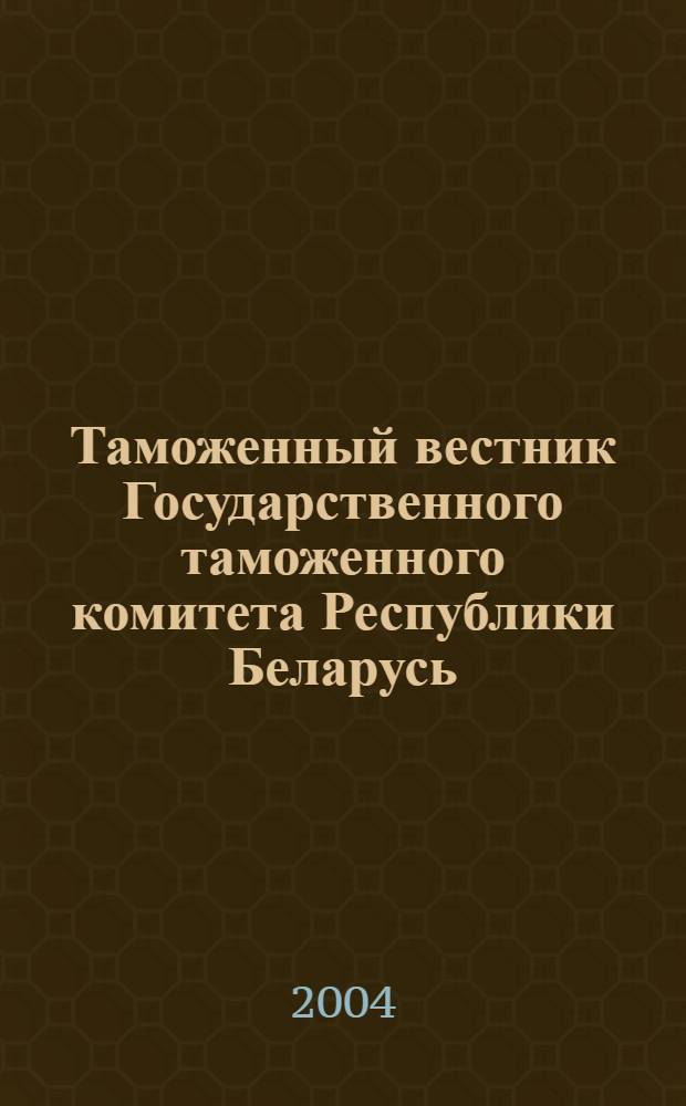 Таможенный вестник Государственного таможенного комитета Республики Беларусь : Ежемес. информ.-практ. журн. ГТК Респ. Беларусь. 2004, № 12 (102)