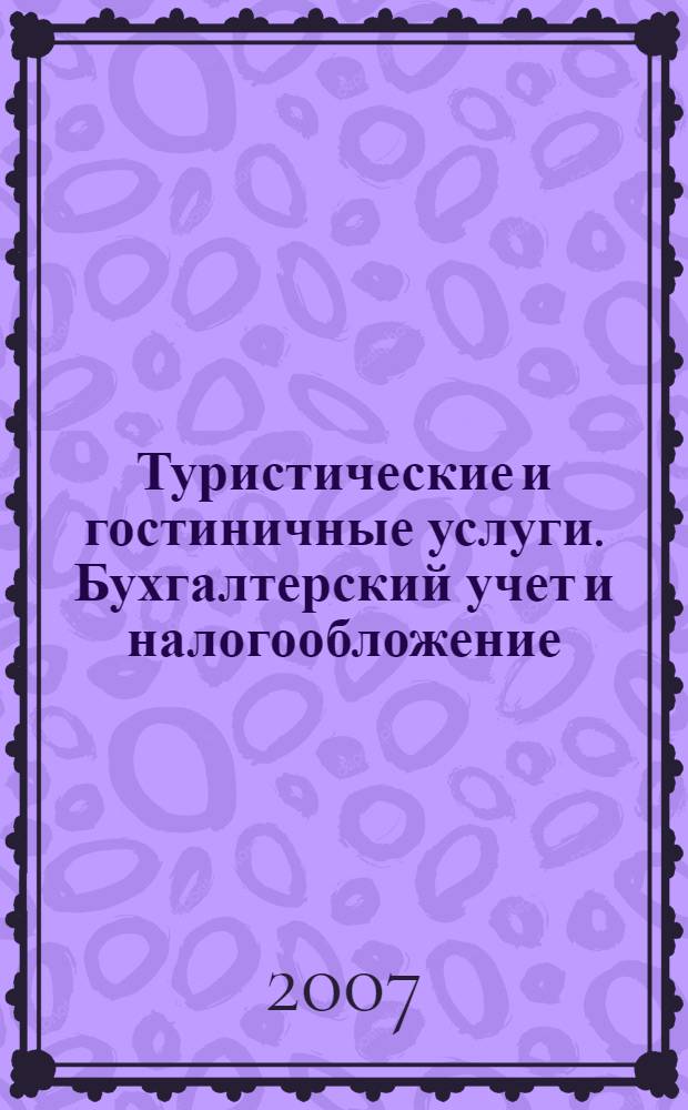 Туристические и гостиничные услуги. Бухгалтерский учет и налогообложение : журнал приложение к журналу "Актуальные вопросы бухгалтерского учета и налогообложения". 2007, вып. 4
