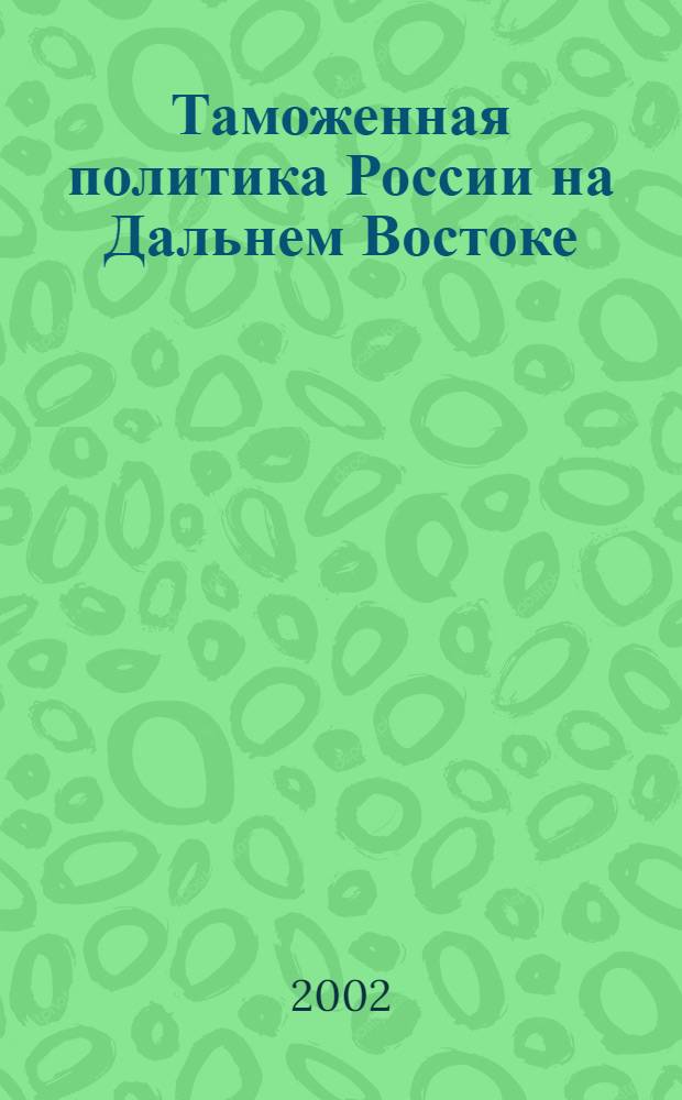 Таможенная политика России на Дальнем Востоке : Ежекварт. журн. науч.-практ. направления. 2002, № 3 (20)